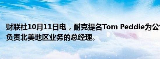 财联社10月11日电，耐克提名Tom Peddie为公司副总裁及负责北美地区业务的总经理。