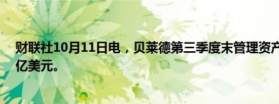 财联社10月11日电，贝莱德第三季度末管理资产达11.5万亿美元。