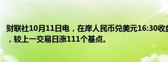财联社10月11日电，在岸人民币兑美元16:30收盘报7.0676，较上一交易日涨111个基点。