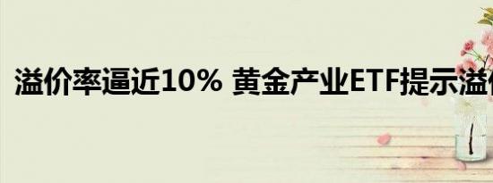 溢价率逼近10% 黄金产业ETF提示溢价风险