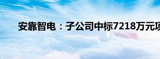 安靠智电：子公司中标7218万元项目