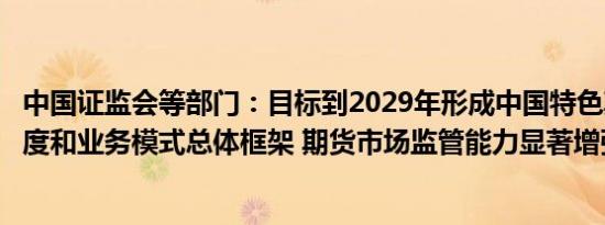 中国证监会等部门：目标到2029年形成中国特色期货监管制度和业务模式总体框架 期货市场监管能力显著增强