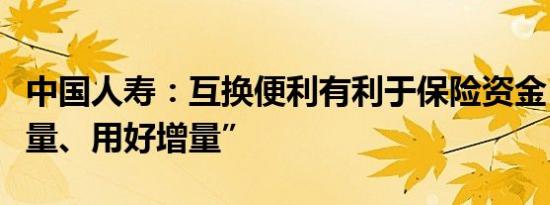 中国人寿：互换便利有利于保险资金“盘活存量、用好增量”