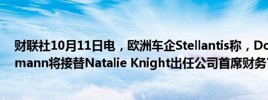 财联社10月11日电，欧洲车企Stellantis称，Doug Ostermann将接替Natalie Knight出任公司首席财务官。