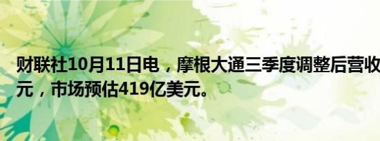 财联社10月11日电，摩根大通三季度调整后营收433.2亿美元，市场预估419亿美元。