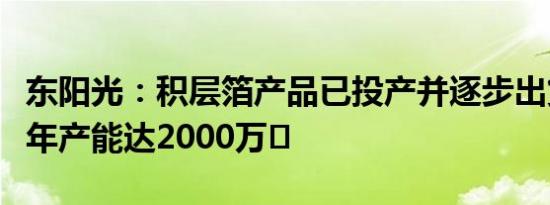 东阳光：积层箔产品已投产并逐步出货，预计年产能达2000万㎡