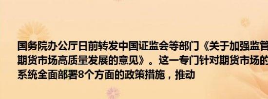 国务院办公厅日前转发中国证监会等部门《关于加强监管防范风险促进期货市场高质量发展的意见》。这一专门针对期货市场的综合性文件，系统全面部署8个方面的政策措施，推动
