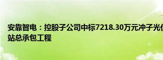 安靠智电：控股子公司中标7218.30万元冲子光伏电站升压站总承包工程