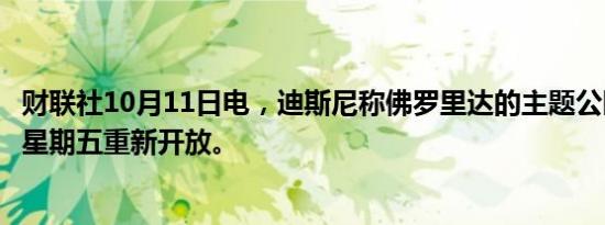 财联社10月11日电，迪斯尼称佛罗里达的主题公园可能会在星期五重新开放。