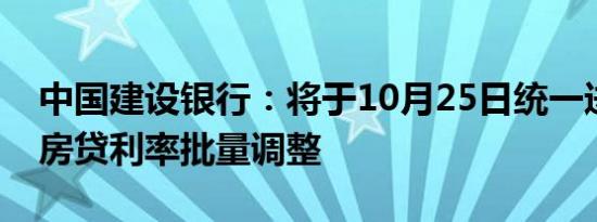 中国建设银行：将于10月25日统一进行存量房贷利率批量调整