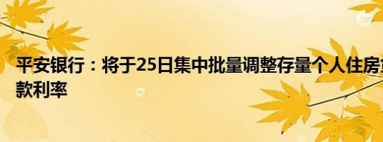平安银行：将于25日集中批量调整存量个人住房贷款合同贷款利率