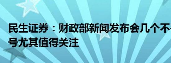 民生证券：财政部新闻发布会几个不寻常的信号尤其值得关注