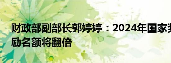 财政部副部长郭婷婷：2024年国家奖学金奖励名额将翻倍