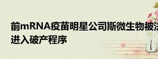 前mRNA疫苗明星公司斯微生物被法院裁定进入破产程序