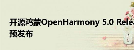 开源鸿蒙OpenHarmony 5.0 Release版本预发布