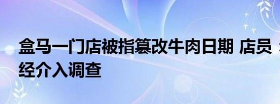 盒马一门店被指篡改牛肉日期 店员：工商已经介入调查
