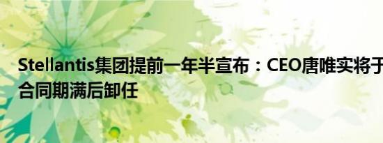 Stellantis集团提前一年半宣布：CEO唐唯实将于2026年初合同期满后卸任