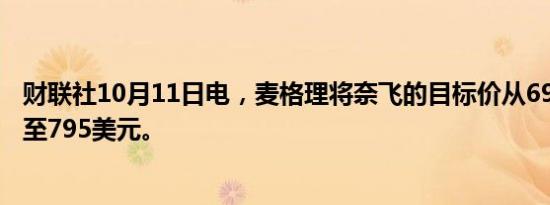 财联社10月11日电，麦格理将奈飞的目标价从695美元上调至795美元。