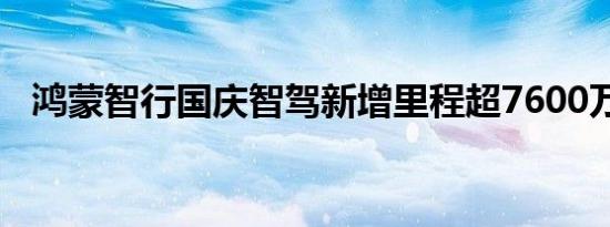 鸿蒙智行国庆智驾新增里程超7600万公里