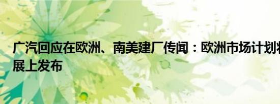 广汽回应在欧洲、南美建厂传闻：欧洲市场计划将在巴黎车展上发布