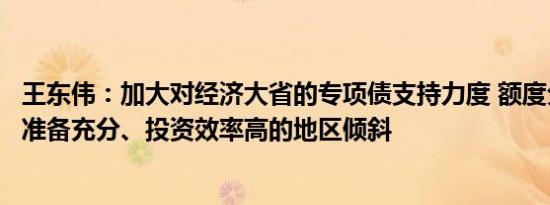 王东伟：加大对经济大省的专项债支持力度 额度分配向项目准备充分、投资效率高的地区倾斜