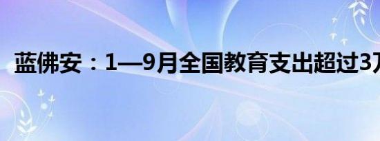 蓝佛安：1—9月全国教育支出超过3万亿元