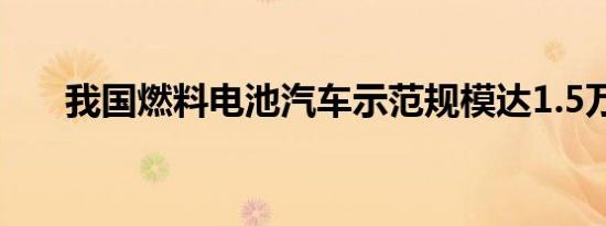 我国燃料电池汽车示范规模达1.5万辆