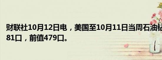 财联社10月12日电，美国至10月11日当周石油钻井总数为481口，前值479口。