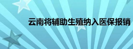 云南将辅助生殖纳入医保报销
