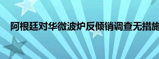 阿根廷对华微波炉反倾销调查无措施结案