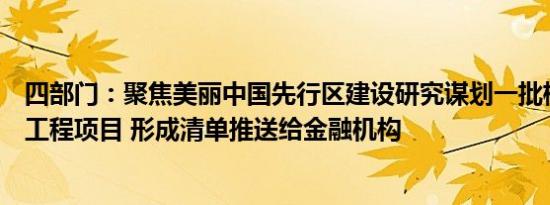 四部门：聚焦美丽中国先行区建设研究谋划一批标志性重大工程项目 形成清单推送给金融机构
