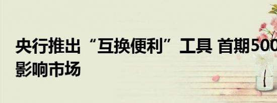 央行推出“互换便利”工具 首期5000亿如何影响市场