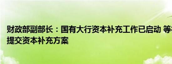 财政部副部长：国有大行资本补充工作已启动 等待各家银行提交资本补充方案