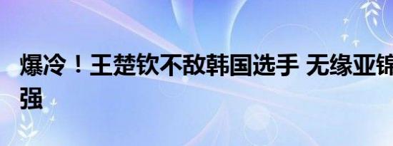 爆冷！王楚钦不敌韩国选手 无缘亚锦赛男单4强