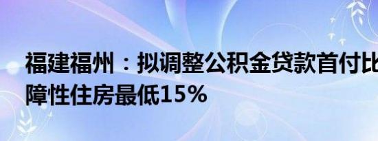 福建福州：拟调整公积金贷款首付比例 买保障性住房最低15%