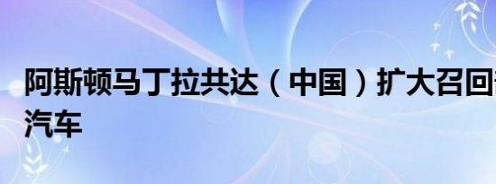 阿斯顿马丁拉共达（中国）扩大召回部分进口汽车