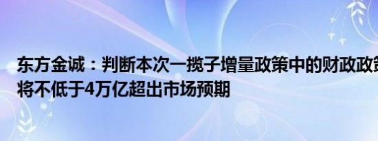东方金诚：判断本次一揽子增量政策中的财政政策增量规模将不低于4万亿超出市场预期