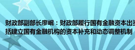 财政部副部长廖岷：财政部履行国有金融资本出资人职责 包括建立国有金融机构的资本补充和动态调整机制
