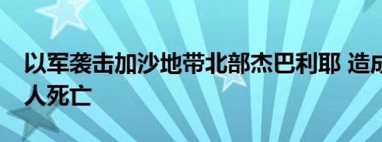 以军袭击加沙地带北部杰巴利耶 造成至少22人死亡