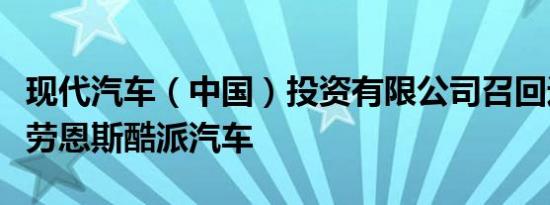现代汽车（中国）投资有限公司召回进口现代劳恩斯酷派汽车
