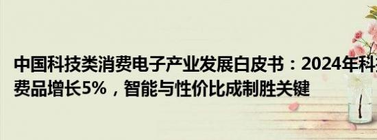 中国科技类消费电子产业发展白皮书：2024年科技及耐用消费品增长5%，智能与性价比成制胜关键