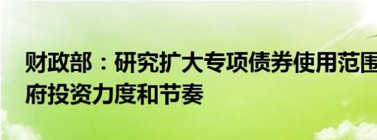 财政部：研究扩大专项债券使用范围 保持政府投资力度和节奏