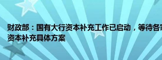 财政部：国有大行资本补充工作已启动，等待各家银行提交资本补充具体方案