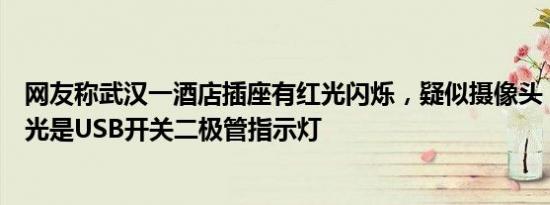 网友称武汉一酒店插座有红光闪烁，疑似摄像头！酒店：红光是USB开关二极管指示灯
