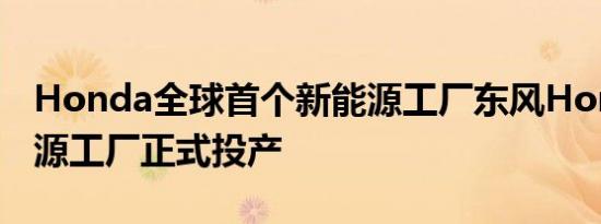 Honda全球首个新能源工厂东风Honda新能源工厂正式投产