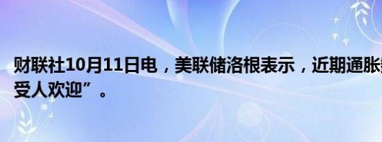 财联社10月11日电，美联储洛根表示，近期通胀数据“非常受人欢迎”。