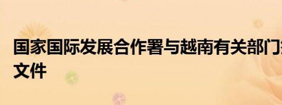 国家国际发展合作署与越南有关部门签署合作文件