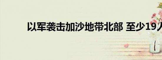 以军袭击加沙地带北部 至少19人