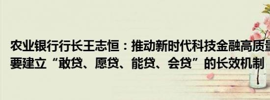 农业银行行长王志恒：推动新时代科技金融高质量发展 关键要建立“敢贷、愿贷、能贷、会贷”的长效机制