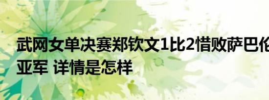 武网女单决赛郑钦文1比2惜败萨巴伦卡 获得亚军 详情是怎样